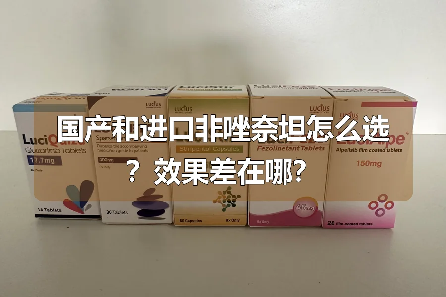 国产和进口非唑奈坦怎么选?效果差在哪?
